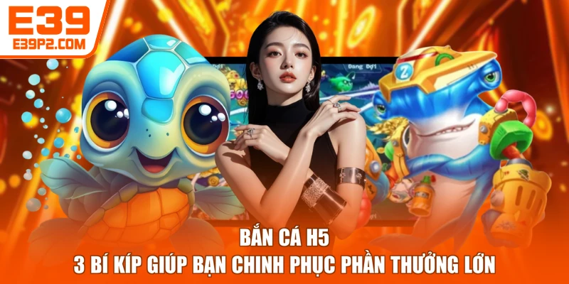 Bắn Cá H5 - 3 Bí Kíp Giúp Bạn Chinh Phục Phần Thưởng Lớn