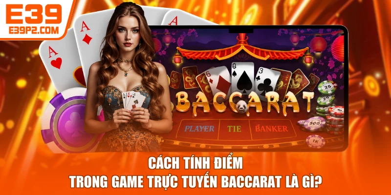 Cách tính điểm trong game trực tuyến Baccarat là gì?