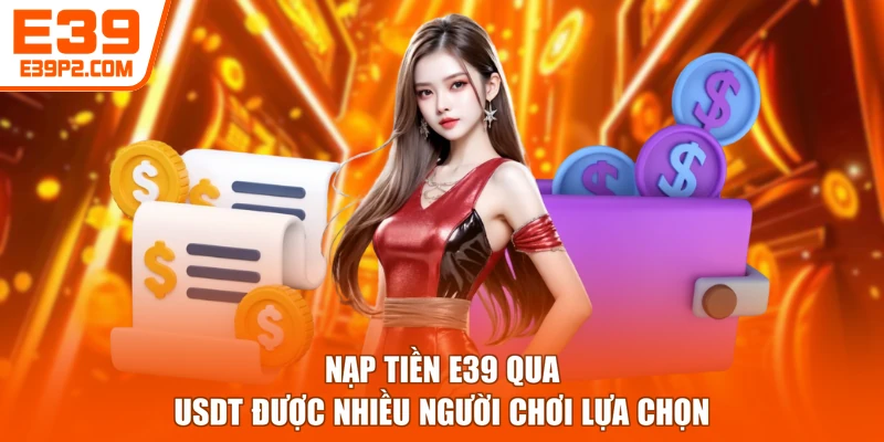 Nạp tiền E39 qua USDT được nhiều người chơi lựa chọn 