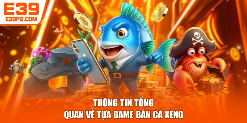 Thông tin tổng quan về tựa game bắn cá xèng