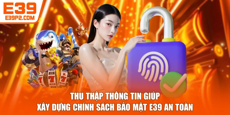 Thu thập thông tin giúp xây dựng chính sách bảo mật E39 an toàn